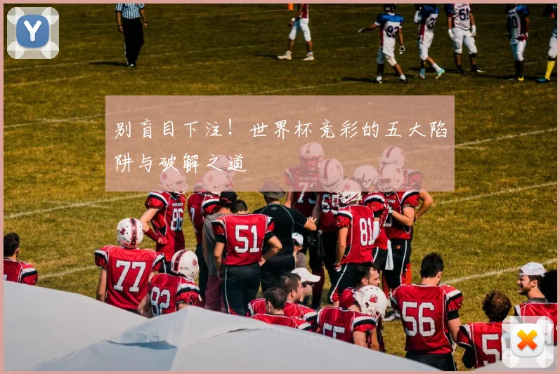 别盲目下注！世界杯竞彩的五大陷阱与破解之道