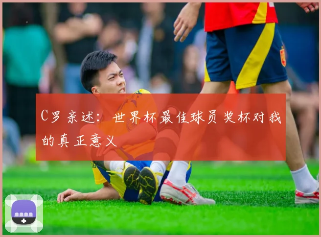 C罗亲述：世界杯最佳球员奖杯对我的真正意义