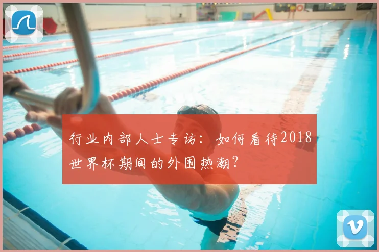 行业内部人士专访：如何看待2018世界杯期间的外围热潮？