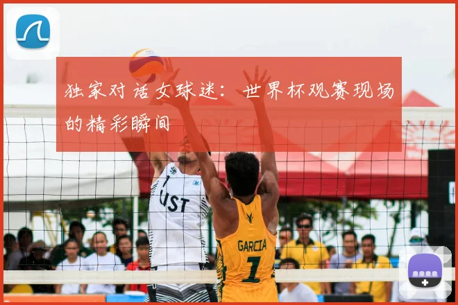独家对话女球迷：世界杯观赛现场的精彩瞬间