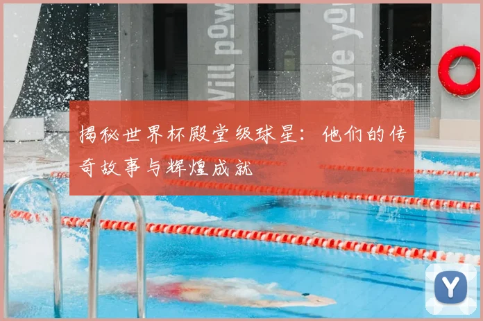揭秘世界杯殿堂级球星：他们的传奇故事与辉煌成就