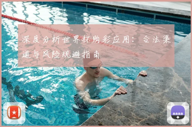 深度分析世界杯购彩应用：合法渠道与风险规避指南
