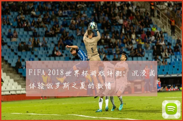 FIFA 2018世界杯游戏评测：沉浸式体验俄罗斯之夏的激情