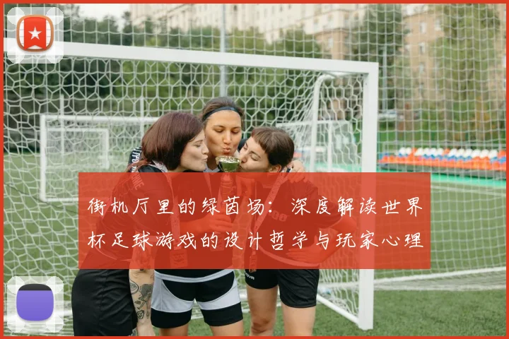 街机厅里的绿茵场：深度解读世界杯足球游戏的设计哲学与玩家心理