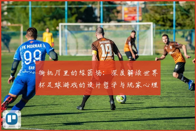 街机厅里的绿茵场：深度解读世界杯足球游戏的设计哲学与玩家心理