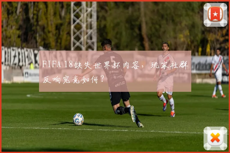 FIFA 18缺失世界杯内容，玩家社群反响究竟如何？