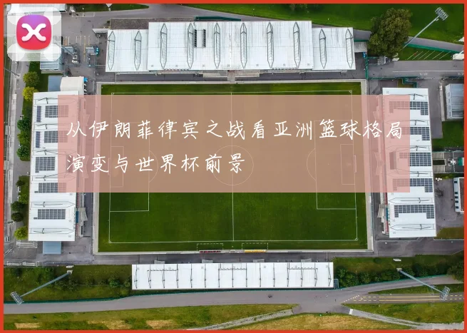 从伊朗菲律宾之战看亚洲篮球格局演变与世界杯前景