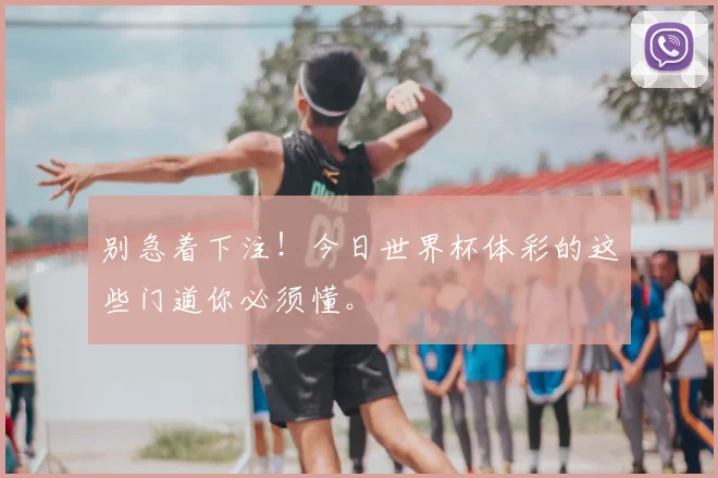别急着下注！今日世界杯体彩的这些门道你必须懂。