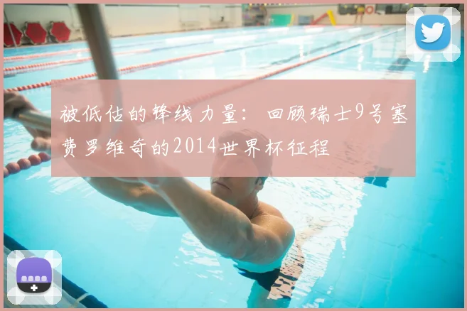 被低估的锋线力量：回顾瑞士9号塞费罗维奇的2014世界杯征程