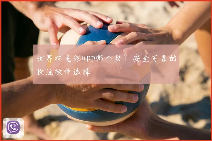 世界杯竞彩app哪个好？安全可靠的投注软件选择