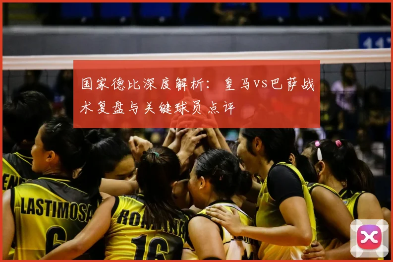 国家德比深度解析：皇马vs巴萨战术复盘与关键球员点评