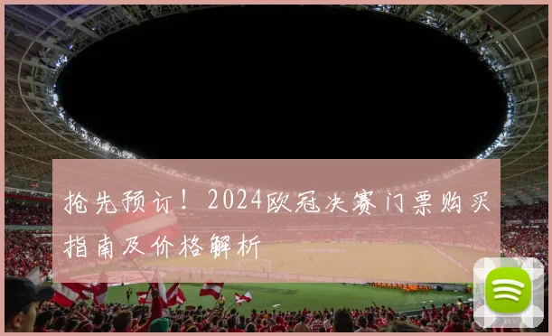 抢先预订！2024欧冠决赛门票购买指南及价格解析
