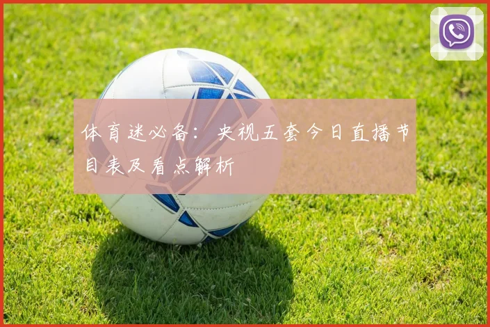 体育迷必备：央视五套今日直播节目表及看点解析