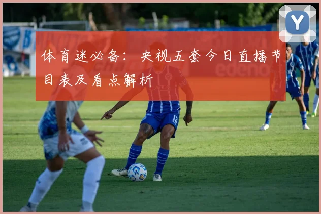体育迷必备：央视五套今日直播节目表及看点解析