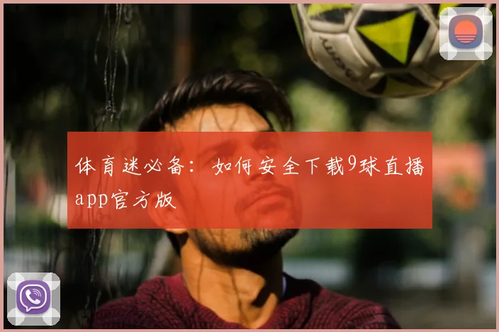 体育迷必备：如何安全下载9球直播app官方版