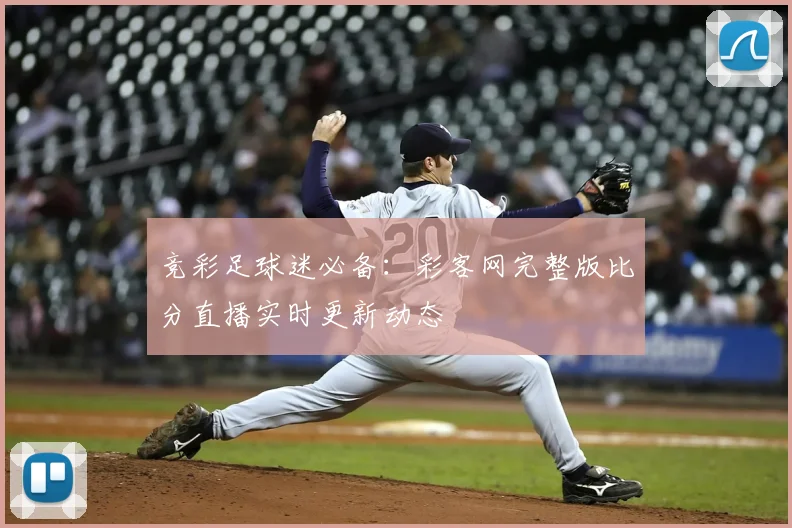 竞彩足球迷必备：彩客网完整版比分直播实时更新动态