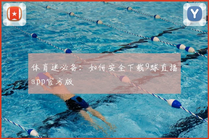 体育迷必备：如何安全下载9球直播app官方版