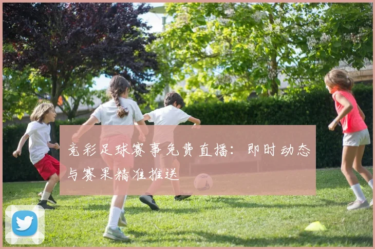 竞彩足球赛事免费直播：即时动态与赛果精准推送