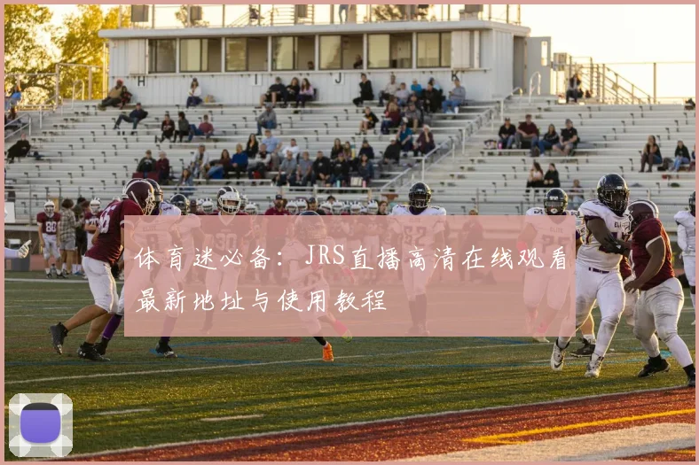 体育迷必备：JRS直播高清在线观看最新地址与使用教程