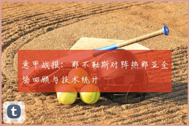 意甲战报：那不勒斯对阵热那亚全场回顾与技术统计