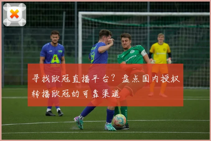 寻找欧冠直播平台？盘点国内授权转播欧冠的可靠渠道