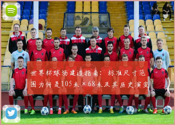 世界杯球场建造指南：标准尺寸范围为何是105米×68米及其历史演变