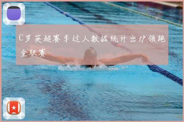 C罗英超赛季过人数据统计出炉领跑全联赛