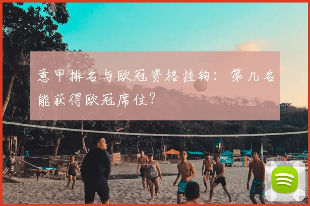 意甲排名与欧冠资格挂钩：第几名能获得欧冠席位？